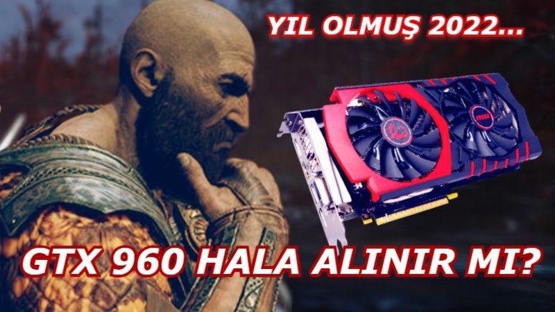 Yıl Olmuş 2022, GTX 960 Hala Alınır mı?