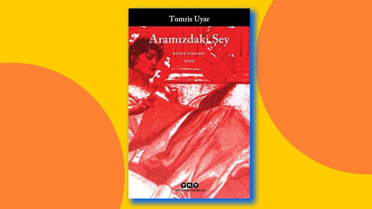 Kısa Hikâyeleri ve Denemeleri ile Türk Edebiyatına Yeni Bir Bakış Açısı Kazandıran Tomris Uyar Kimdir? Mutlaka Okunması Gereken Tomris Uyar Kitapları