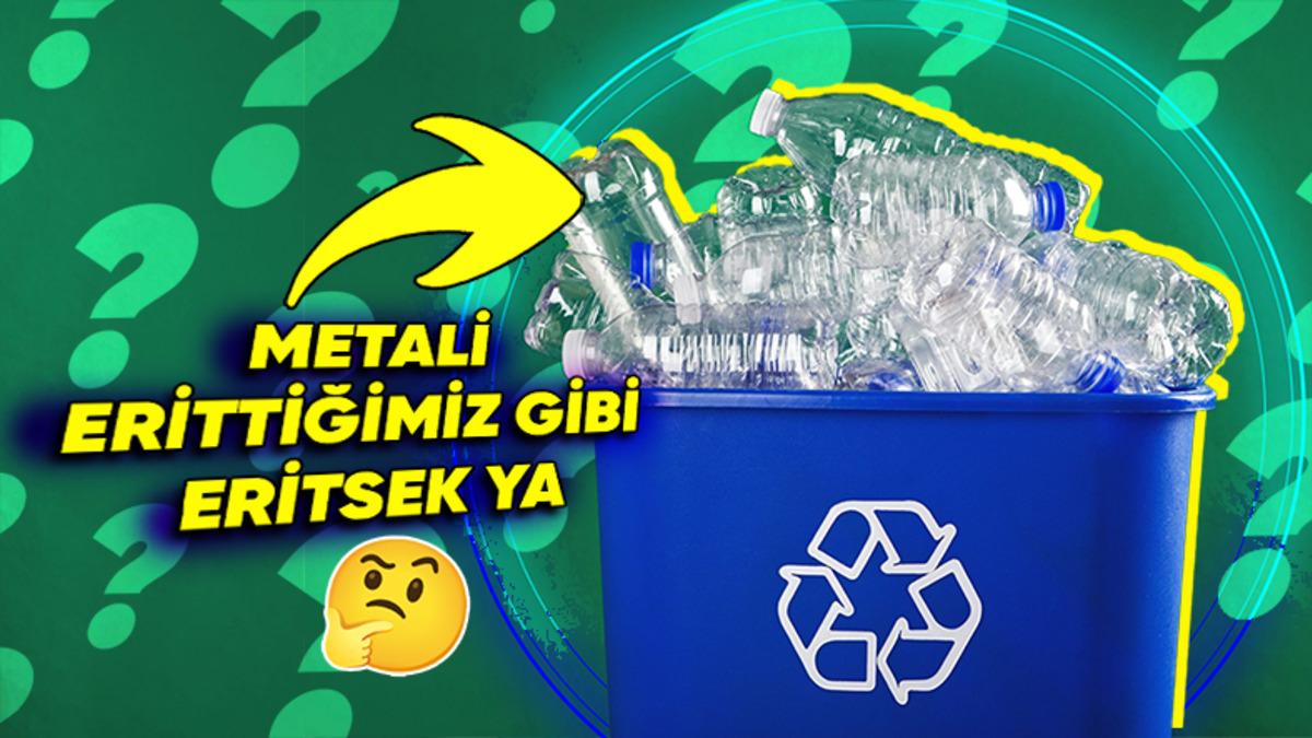 Neden Plastikleri Metaller Gibi Eritip Şekil Vererek Geri Dönüştüremiyoruz? (Okuyunca Varmış Bir Bildikleri Diyeceksiniz!)