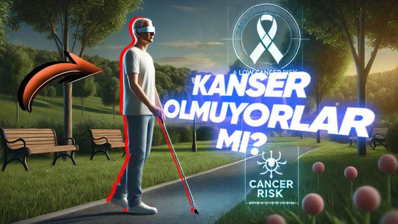 Bilime Göre Görme Engellilerin Kansere Yakalanma Olasılığı Neden Sıfırdır?