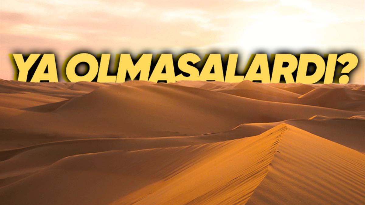 Dünyamızın Altıda Birini Kaplayan Çöller Yok Olsaydı Ne Olurdu? Emin Olun İstemezdiniz!