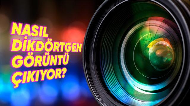Kamera Mercekleri Yuvarlakken Fotoğraflar Nasıl Dikdörtgen Oluyor?