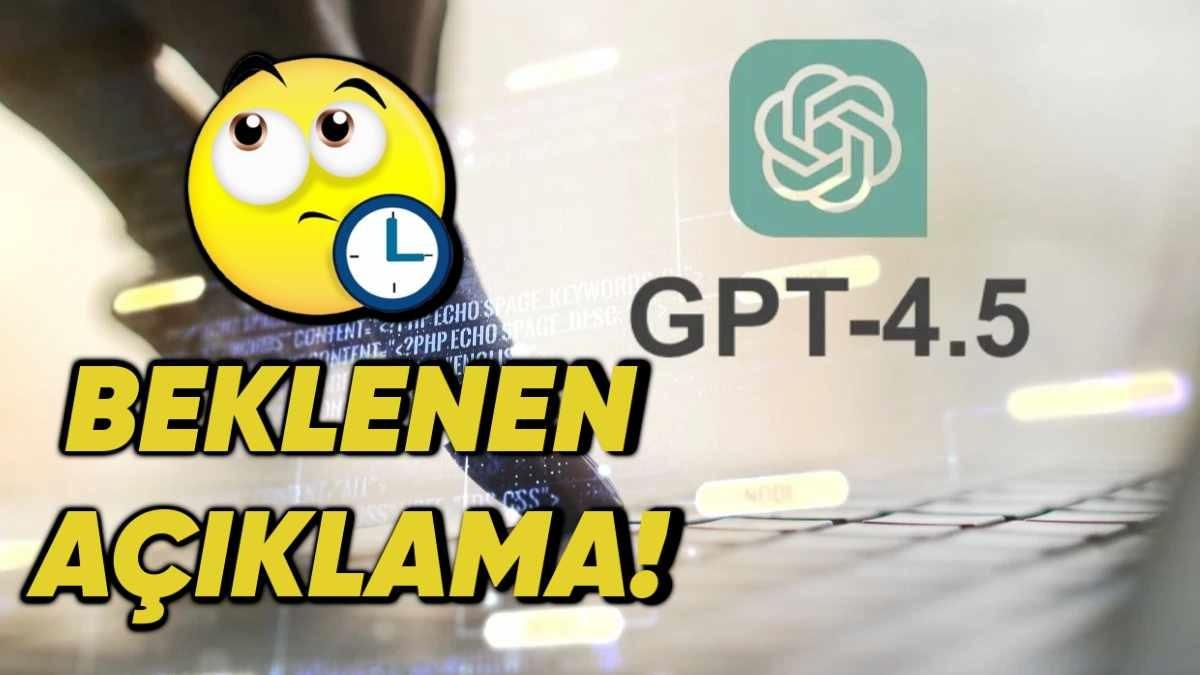 OpenAI, Yeni Tanıtılan GPT-4.5’in Neden Kademeli Olarak Kullanıma Sunulacağını Açıkladı (Milyarlarca Dolar Nereye Gitti?)