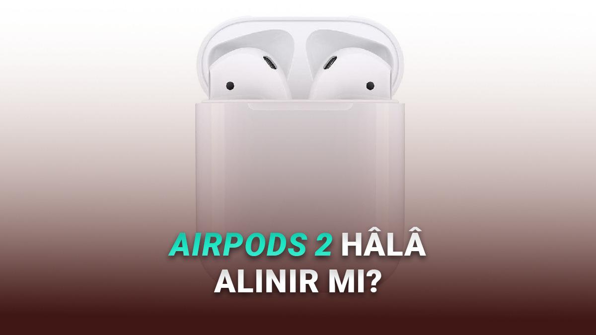 AirPods 2 Hâlâ Alınır mı? İşte Fiyatı ve Özellikleri