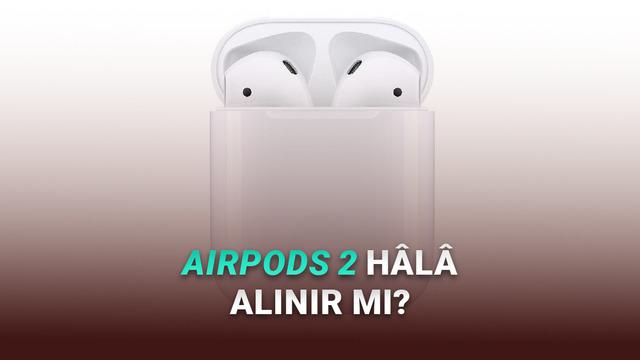  AirPods 2 Hâlâ Alınır mı? İşte Fiyatı ve Özellikleri 