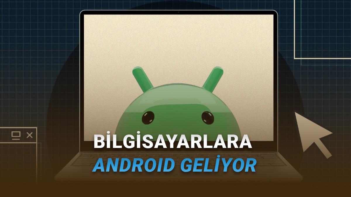 Google Açıkladı: PC'ler İçin Android İşletim Sistemi 2026'da Geliyor