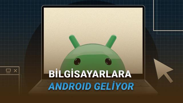Google Açıkladı: PC'ler İçin Android İşletim Sistemi 2026'da Geliyor