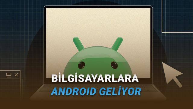 Google Açıkladı: PC'ler İçin Android İşletim Sistemi 2026'da Geliyor