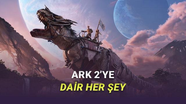  En Çok Beklenen Hayatta Kalma Oyunlarından ARK 2'nin Fiyatı, Çıkış Tarihi ve Sistem Gereksinimleri 