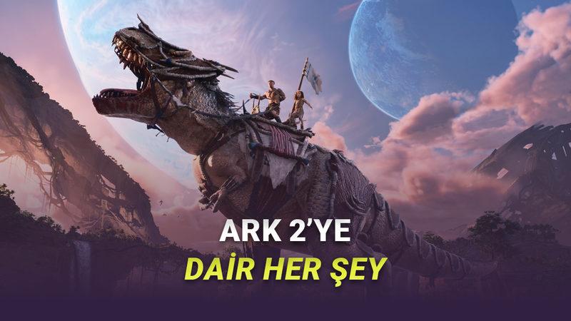 En Çok Beklenen Hayatta Kalma Oyunlarından ARK 2'nin Fiyatı, Çıkış Tarihi ve Sistem Gereksinimleri