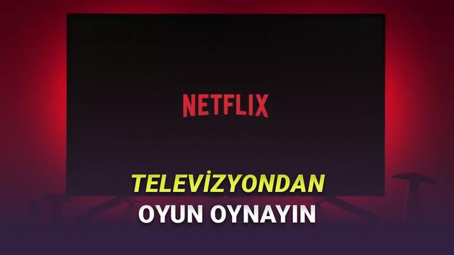  Netflix'in TV Uygulamasına Oyunlar Geliyor 
