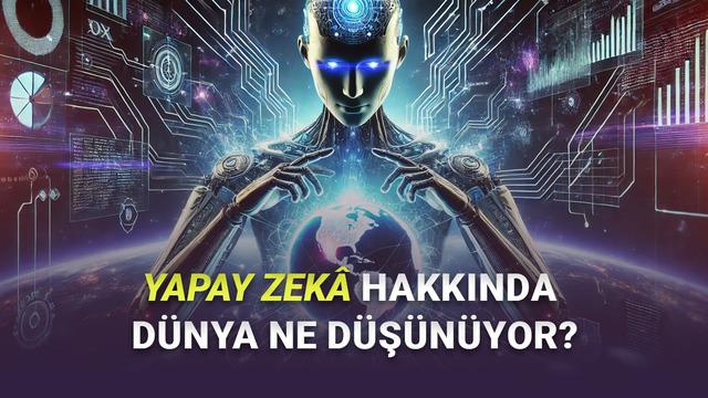  Yapay Zekâdan En Fazla Endişe Duyan Ülkeler Belli Oldu: Türkiye'de Durum Nasıl? 
