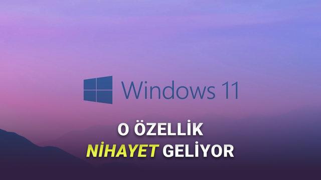  Windows 11'e Çok İşe Yarayacak Bir Özellik Geliyor (Bunca Zaman Nasıl Yoktu?) 