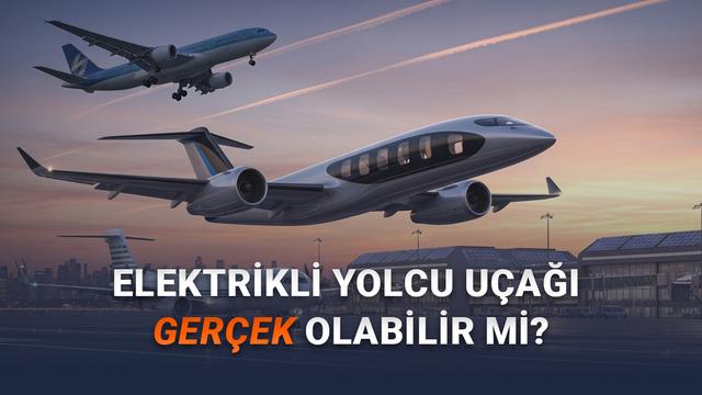 Bir Gün Elektrikli Bir Yolcu Uçağını Havada Görebilecek miyiz? (Sandığınız Kadar Kolay Değil Ama...)