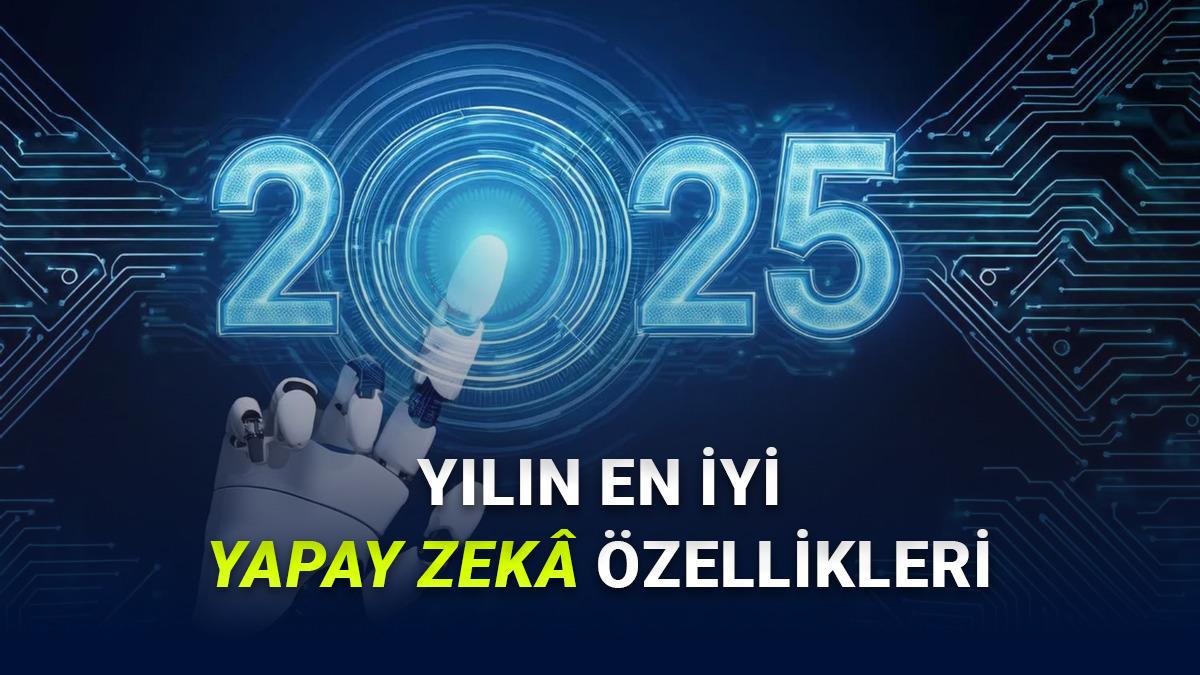 Yapay Zekâ İçin Devrim Niteliğinde Sene: İşte 2025 Yılında Kullanıma Sunulan En İyi Yapay Zekâ Özellikleri