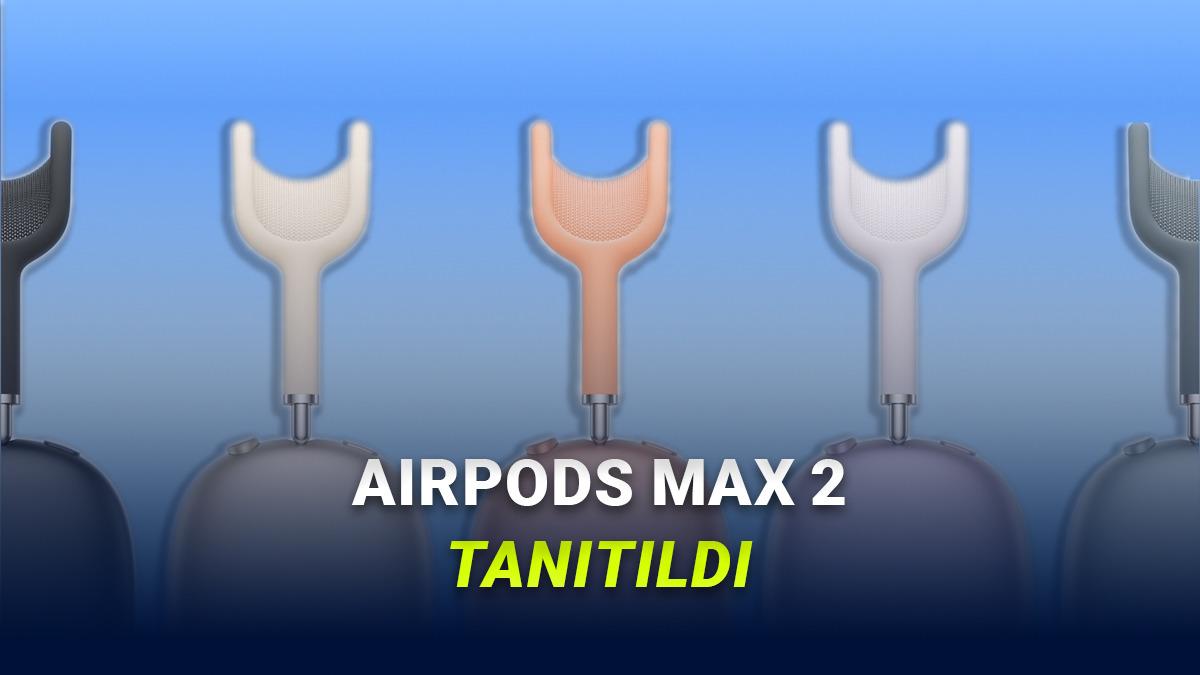 Apple Yeni Kulaklığı AirPods Max 2'yi Tanıttı: İşte Özellikleri, Çıkış Tarihi ve Türkiye Fiyatı!