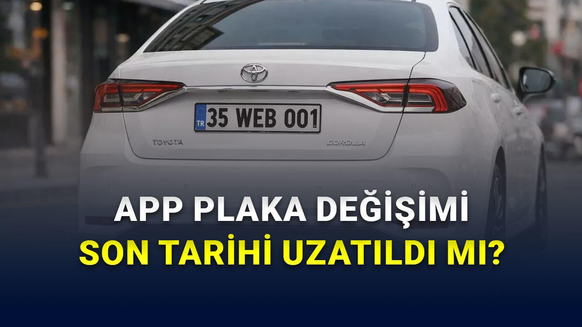 APP Plaka Cezası Süresi Uzatıldı mı, Plaka Değişimi Son Tarihi Ertelendi mi?