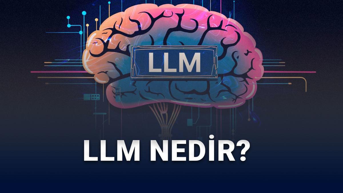 LLM (Large Language Model) Nedir? Nasıl Çalışır? 