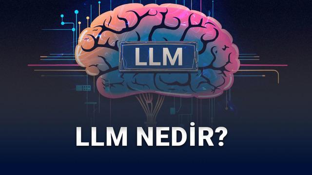 LLM (Large Language Model) Nedir? Nasıl Çalışır?