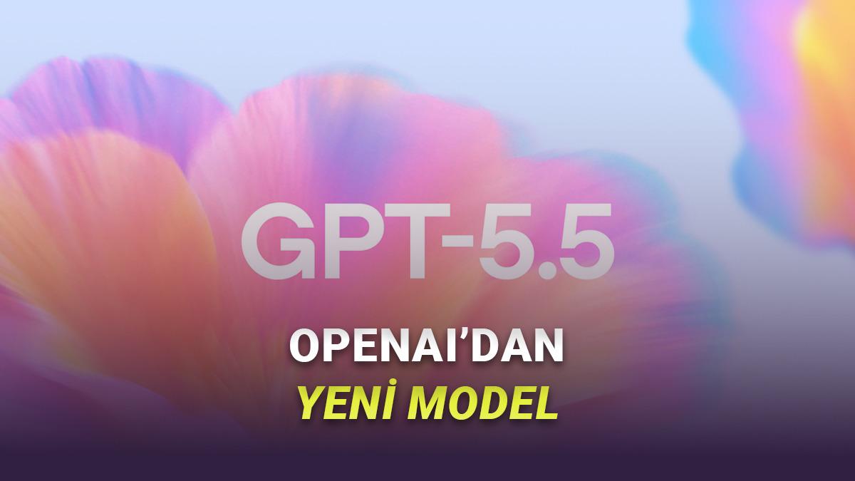 GPT-5.5 Tanıtıldı: "Şimdiye Kadarki En Akıllı ve En Sezgisel Model"