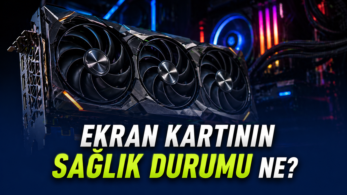 Ekran Kartı Sağlık Testi Nasıl Yapılır? Sorunları Ortaya Çıkaran Yöntemler