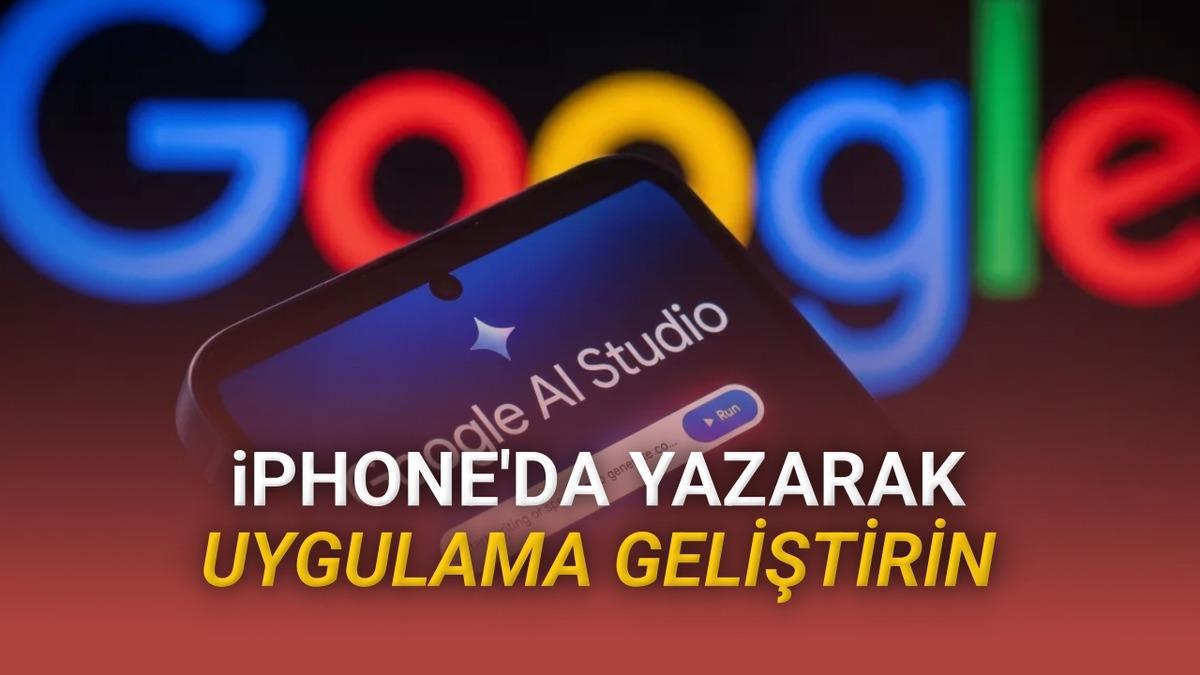 Google AI Studio iPhone’a Geliyor: Sadece Fikrinizi Yazarak Uygulama Oluşturabileceksiniz
