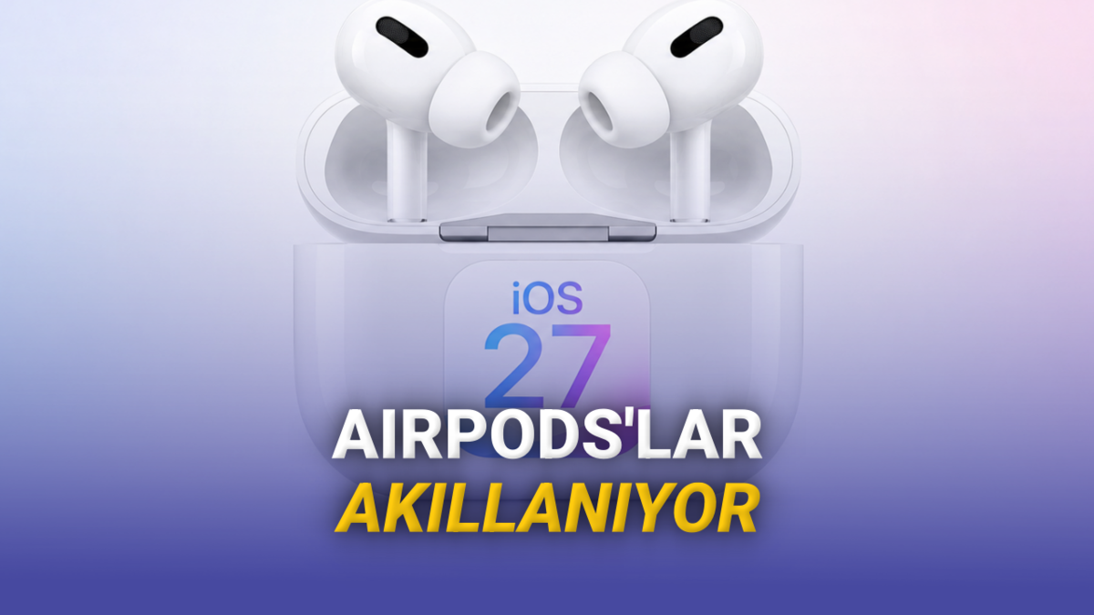 iOS 27 Hakkında Yeni Bilgiler Paylaşıldı: AirPods Daha Akıllı Hâle Geliyor