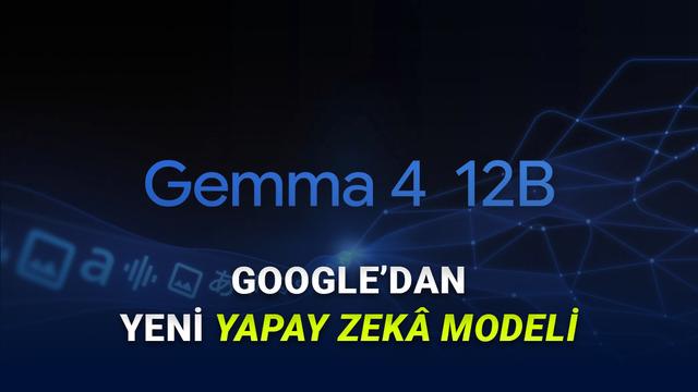 Google, Dizüstü Bilgisayarlarda Yerel Çalışan Yeni Yapay Zeka Modeli Gemma 4 12B'yi Duyurdu