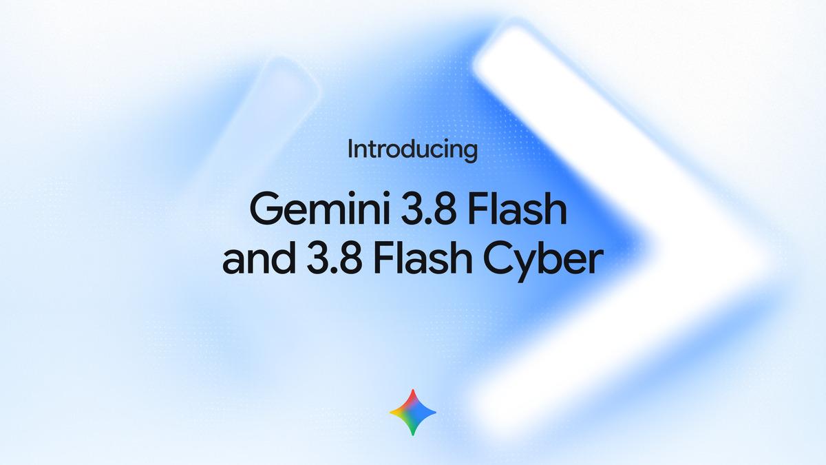 Google, Yeni Yapay Zekâ Modelleri Gemini 3.8 Flash ve 3.8 Flash Cyber'ı Duyurdu